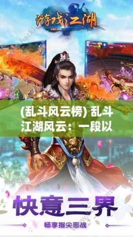 (乱斗风云榜) 乱斗江湖风云：一段以尊重与包容为核心，展现武侠高手间恩怨情仇的武者之旅。